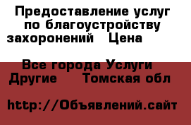 Предоставление услуг по благоустройству захоронений › Цена ­ 100 - Все города Услуги » Другие   . Томская обл.